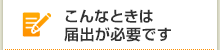 こんなときは届出が必要です