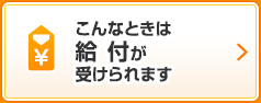 こんなときは給付が受けられます