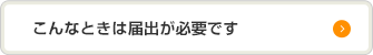 こんなときは届出が必要です