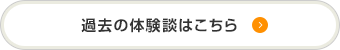 過去の体験談はこちら